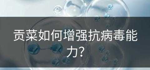 贡菜如何增强抗病毒能力？